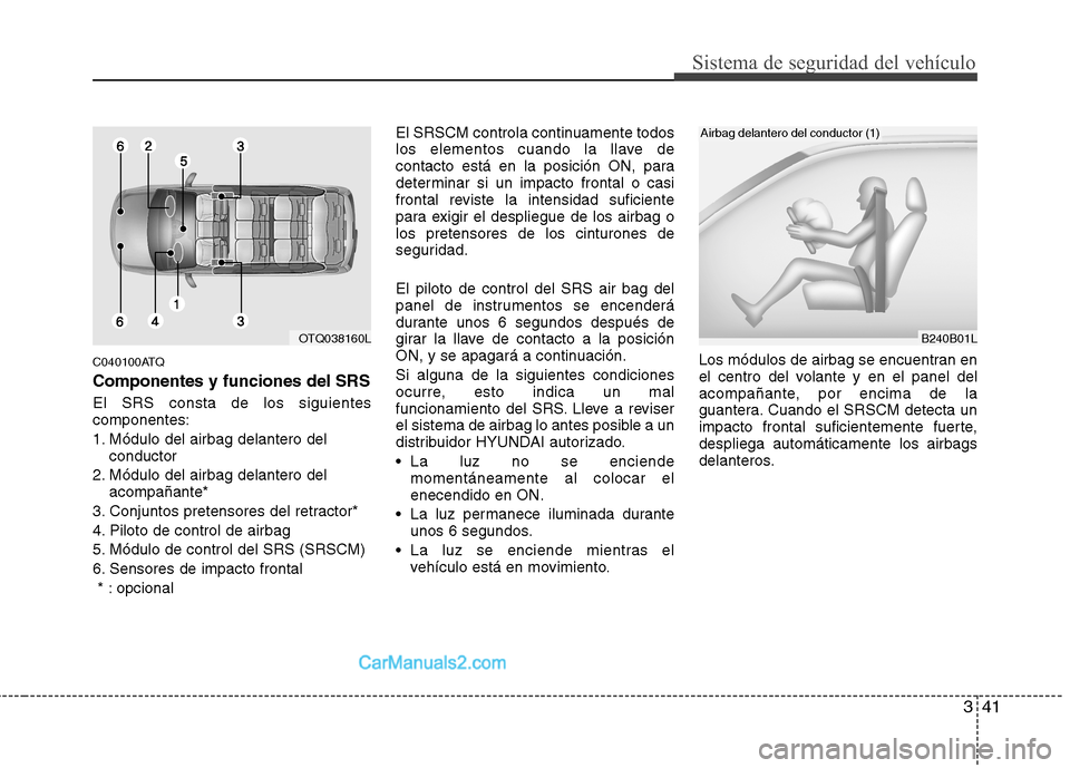 Hyundai H-1 (Grand Starex) 2010  Manual del propietario (in Spanish) 341
Sistema de seguridad del vehículo
C040100ATQ
Componentes y funciones del SRS
El SRS consta de los siguientes componentes: 
1. Módulo del airbag delantero delconductor
2. Módulo del airbag delan