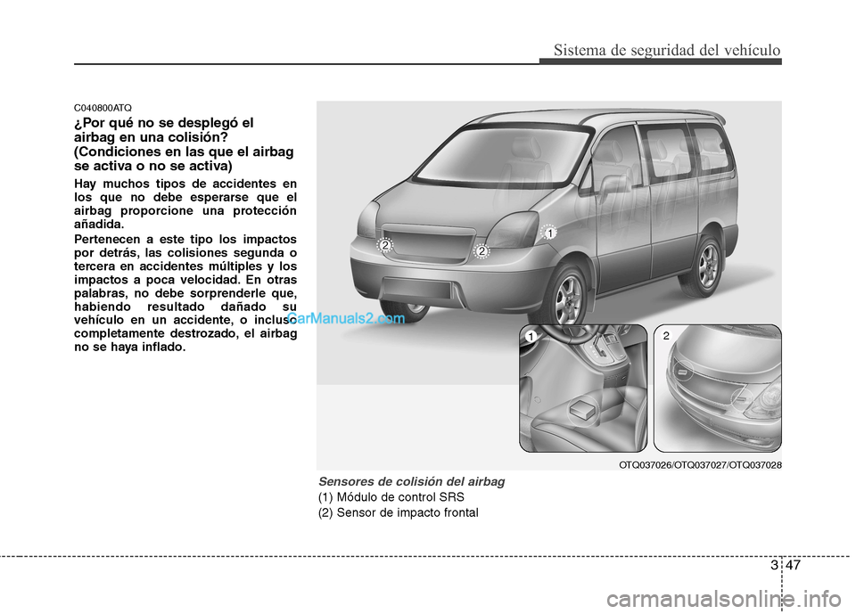 Hyundai H-1 (Grand Starex) 2010  Manual del propietario (in Spanish) 347
Sistema de seguridad del vehículo
C040800ATQ 
¿Por qué no se desplegó el 
airbag en una colisión?
(Condiciones en las que el airbag
se activa o no se activa) 
Hay muchos tipos de accidentes e