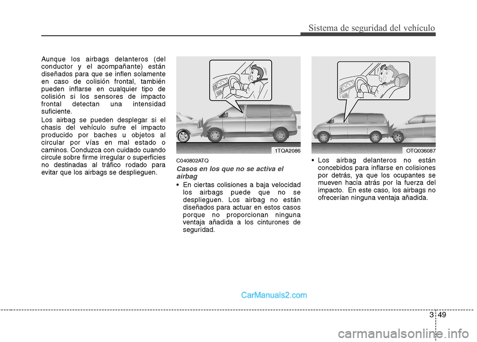 Hyundai H-1 (Grand Starex) 2010  Manual del propietario (in Spanish) 349
Sistema de seguridad del vehículo
Aunque los airbags delanteros (del conductor y el acompañante) están
diseñados para que se inflen solamenteen caso de colisión frontal, tambiénpueden inflar