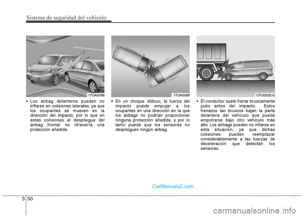 Hyundai H-1 (Grand Starex) 2010  Manual del propietario (in Spanish) Sistema de seguridad del vehículo
50
3
 Los airbag delanteros pueden no
inflarse en colisiones laterales, ya que 
los ocupantes se mueven en la
dirección del impacto, por lo que enestas colisiones e