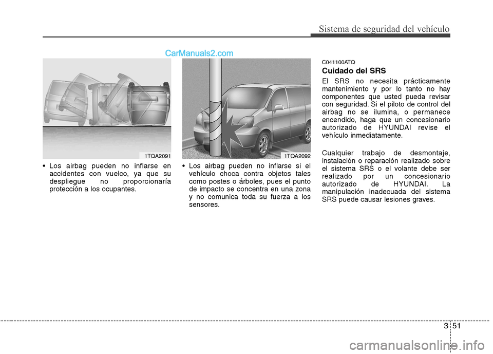Hyundai H-1 (Grand Starex) 2010  Manual del propietario (in Spanish) 351
Sistema de seguridad del vehículo
 Los airbag pueden no inflarse enaccidentes con vuelco, ya que su despliegue no proporcionaría
protección a los ocupantes.  Los airbag pueden no inflarse si el