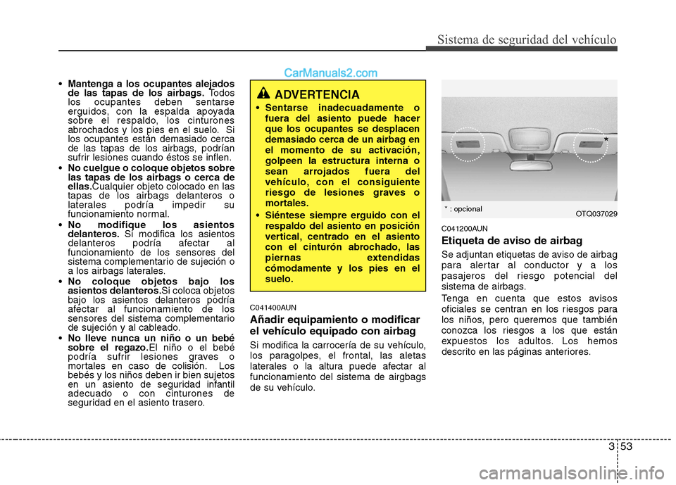 Hyundai H-1 (Grand Starex) 2010  Manual del propietario (in Spanish) 353
Sistema de seguridad del vehículo
Mantenga a los ocupantes alejados 
de las tapas de los airbags. Todos
los ocupantes deben sentarse
erguidos, con la espalda apoyada
sobre el respaldo, los cintur