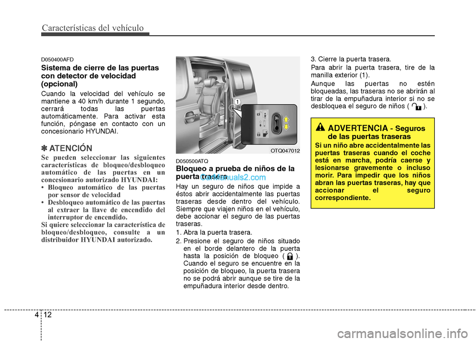 Hyundai H-1 (Grand Starex) 2010  Manual del propietario (in Spanish) Características del vehículo
12
4
D050400AFD 
Sistema de cierre de las puertas con detector de velocidad(opcional)  
Cuando la velocidad del vehículo se 
mantiene a 40 km/h durante 1 segundo,
cerra