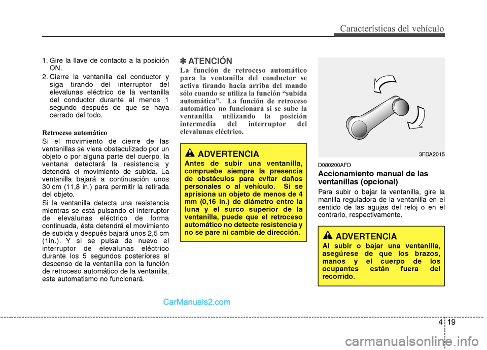 Hyundai H-1 (Grand Starex) 2010 Manual del propietario (in Spanish) 419
Características del vehículo
1. Gire la llave de contacto a la posiciónON.
2. Cierre la ventanilla del conductor y siga tirando del interruptor del
elevalunas eléctrico de la ventanilla
del c Hyundai H-1 (Grand Starex) 2010 Manual del propietario (in Spanish) 419
Características del vehículo
1. Gire la llave de contacto a la posiciónON.
2. Cierre la ventanilla del conductor y siga tirando del interruptor del
elevalunas eléctrico de la ventanilla
del c