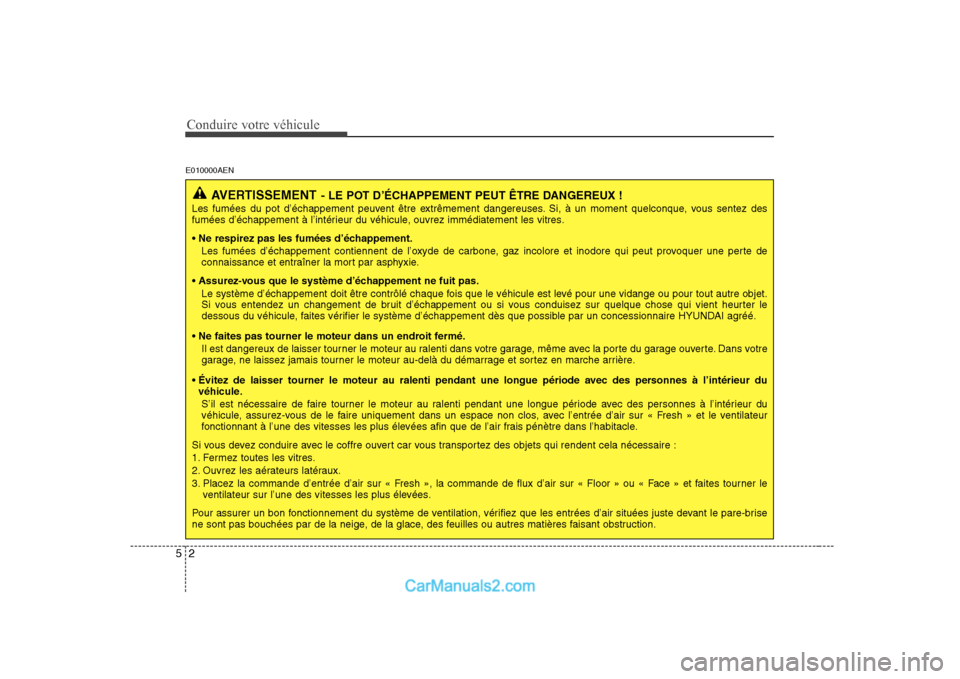 Hyundai H-1 (Grand Starex) 2010 Manuel du propriétaire (in French) Conduire votre véhicule
2
5
E010000AEN
AVERTISSEMENT - LE POT D’ÉCHAPPEMENT PEUT ÊTRE DANGEREUX !
Les fumées du pot d’échappement peuvent être extrêmement dangereuses. Si, à un moment quel Hyundai H-1 (Grand Starex) 2010 Manuel du propriétaire (in French) Conduire votre véhicule
2
5
E010000AEN
AVERTISSEMENT - LE POT D’ÉCHAPPEMENT PEUT ÊTRE DANGEREUX !
Les fumées du pot d’échappement peuvent être extrêmement dangereuses. Si, à un moment quel