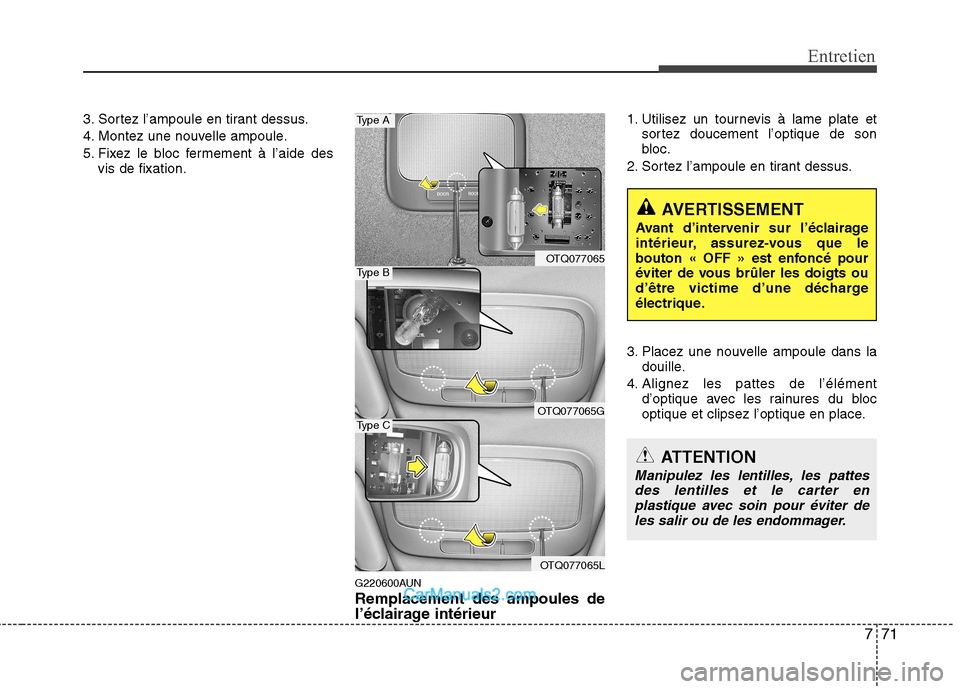 Hyundai H-1 (Grand Starex) 2010  Manuel du propriétaire (in French) 771
Entretien
3. Sortez l’ampoule en tirant dessus. 
4. Montez une nouvelle ampoule.
5. Fixez le bloc fermement à l’aide desvis de fixation.
G220600AUNRemplacement des ampoules de 
l’éclairage