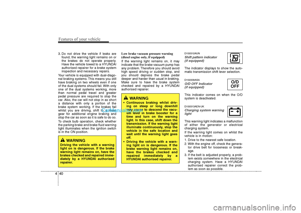 Hyundai H-1 (Grand Starex) 2009  Owners Manual - RHD (UK, Australia) Features of your vehicle
40
4
3. Do not drive the vehicle if leaks are
found, the warning light remains on or 
the brakes do not operate properly.
Have the vehicle towed to a HYUNDAI
authorised repair