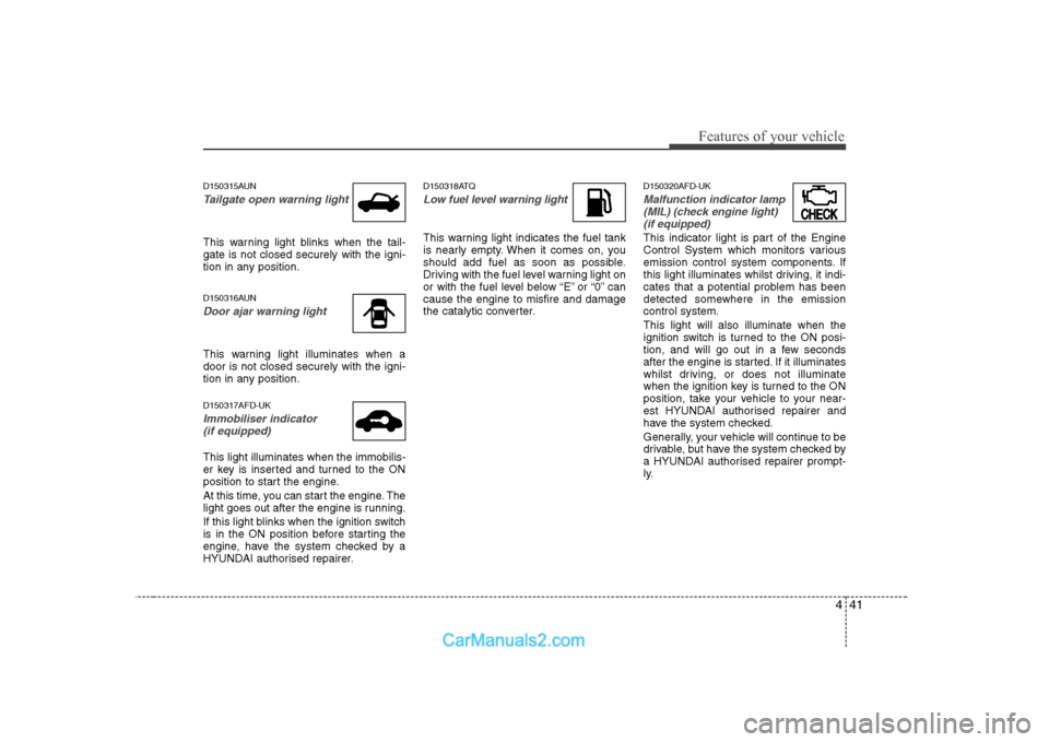 Hyundai H-1 (Grand Starex) 2009  Owners Manual - RHD (UK, Australia) 441
Features of your vehicle
D150315AUN
Tailgate open warning light
This warning light blinks when the tail- gate is not closed securely with the igni-
tion in any position. 
D150316AUN
Door ajar warn
