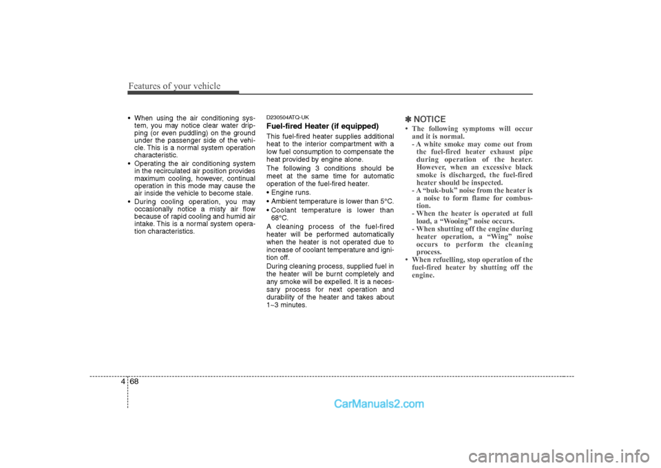 Hyundai H-1 (Grand Starex) 2009 Owners Manual - RHD (UK, Australia) Features of your vehicle
68
4
When using the air conditioning sys-
tem, you may notice clear water drip-
ping (or even puddling) on the ground
under the passenger side of the vehi-
cle. This is a no Hyundai H-1 (Grand Starex) 2009 Owners Manual - RHD (UK, Australia) Features of your vehicle
68
4
When using the air conditioning sys-
tem, you may notice clear water drip-
ping (or even puddling) on the ground
under the passenger side of the vehi-
cle. This is a no