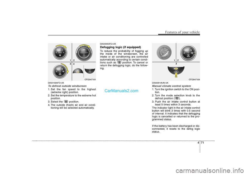 Hyundai H-1 (Grand Starex) 2009 Owners Manual - RHD (UK, Australia) 471
Features of your vehicle
D250102AFD-UK
To defrost outside windscreen
1. Set the fan speed to the highest(extreme right) position.
2. Set the temperature to the extreme hot position.
3. Select th Hyundai H-1 (Grand Starex) 2009 Owners Manual - RHD (UK, Australia) 471
Features of your vehicle
D250102AFD-UK
To defrost outside windscreen
1. Set the fan speed to the highest(extreme right) position.
2. Set the temperature to the extreme hot position.
3. Select th