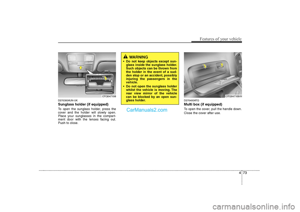 Hyundai H-1 (Grand Starex) 2009  Owners Manual - RHD (UK, Australia) 473
Features of your vehicle
D270300AUN-UK Sunglass holder (if equipped) 
To open the sunglass holder, press the 
cover and the holder will slowly open.
Place your sunglasses in the compart-
ment door