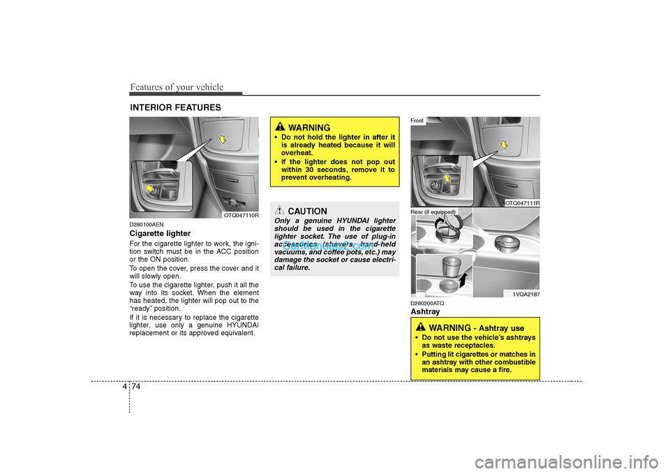 Hyundai H-1 (Grand Starex) 2009  Owners Manual - RHD (UK, Australia) Features of your vehicle
74
4
D280100AEN Cigarette lighter 
For the cigarette lighter to work, the igni- 
tion switch must be in the ACC positionor the ON position. 
To open the cover, press the cover