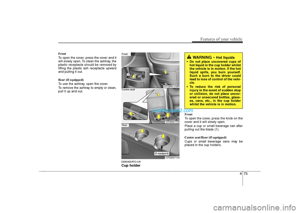 Hyundai H-1 (Grand Starex) 2009  Owners Manual - RHD (UK, Australia) 475
Features of your vehicle
Front 
To open the cover, press the cover and it 
will slowly open. To clean the ashtray, the
plastic receptacle should be removed by
lifting the plastic ash receptacle up
