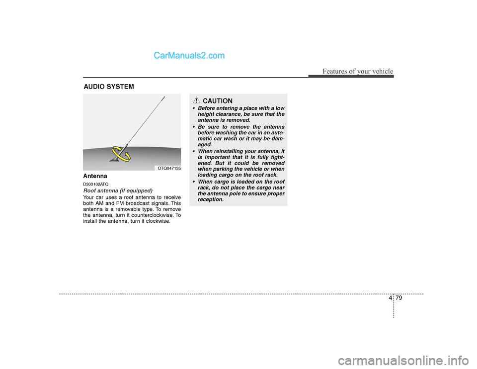 Hyundai H-1 (Grand Starex) 2009  Owners Manual - RHD (UK, Australia) 479
Features of your vehicle
Antenna 
D300102ATQ
Roof antenna (if equipped)
Your car uses a roof antenna to receive 
both AM and FM broadcast signals. This
antenna is a removable type. To remove
the a