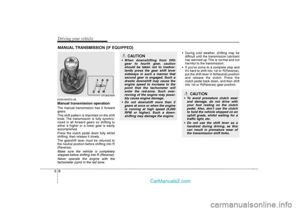 Hyundai H-1 (Grand Starex) 2009  Owners Manual - RHD (UK, Australia) Driving your vehicle
8
5
MANUAL TRANSMISSION (IF EQUIPPED)
E050100ATQ-UK 
Manual transmission operation 
The manual transmission has 5 forward 
gears. 
This shift pattern is imprinted on the shift 
kn