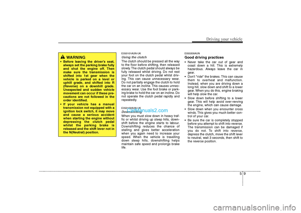 Hyundai H-1 (Grand Starex) 2009  Owners Manual - RHD (UK, Australia) 59
Driving your vehicle
E050101AUN-UK
Using the clutch
The clutch should be pressed all the way 
to the floor before shifting, then released
slowly. The clutch pedal should always be
fully released wh