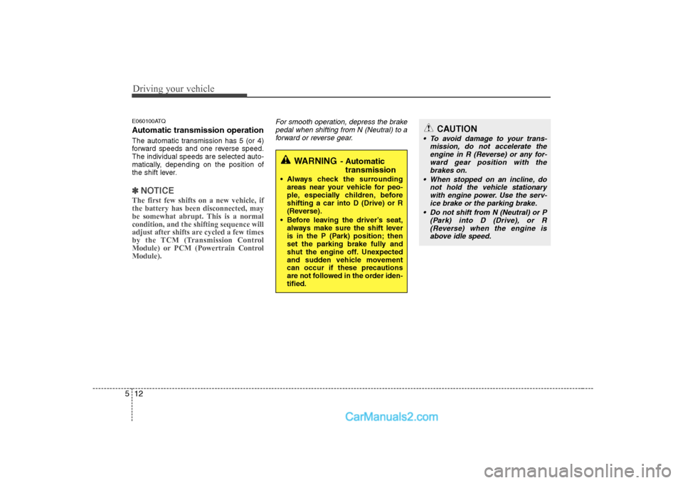 Hyundai H-1 (Grand Starex) 2009  Owners Manual - RHD (UK, Australia) Driving your vehicle
12
5
E060100ATQ 
Automatic transmission operation 
The automatic transmission has 5 (or 4) 
forward speeds and one reverse speed.The individual speeds are selected auto-
matically