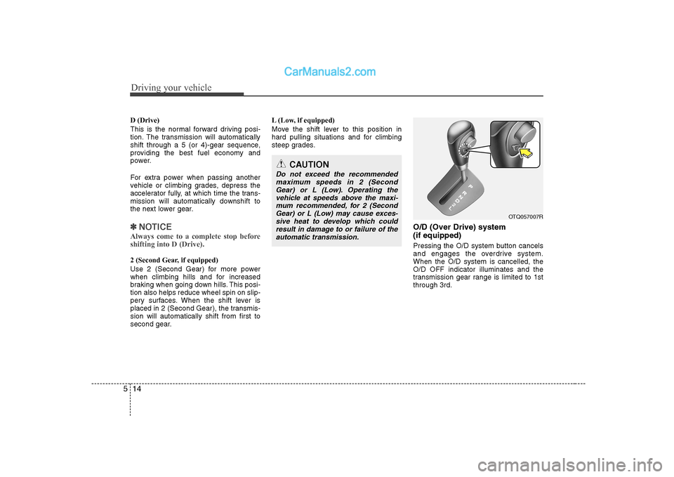Hyundai H-1 (Grand Starex) 2009  Owners Manual - RHD (UK, Australia) Driving your vehicle
14
5
D (Drive) 
This is the normal forward driving posi- 
tion. The transmission will automatically
shift through a 5 (or 4)-gear sequence,
providing the best fuel economy and
pow