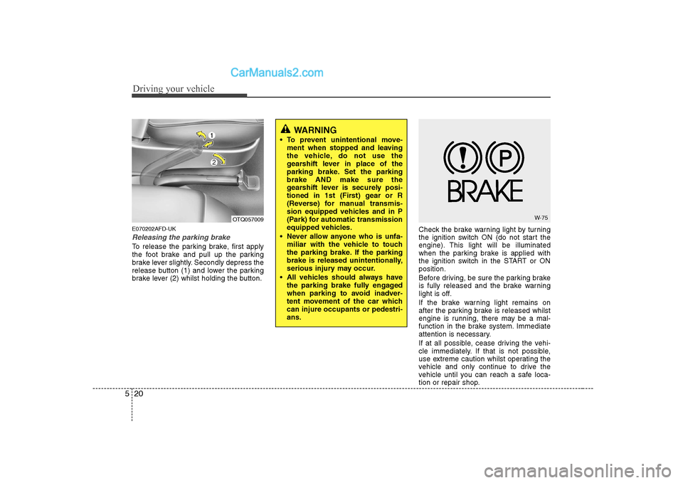 Hyundai H-1 (Grand Starex) 2009  Owners Manual - RHD (UK, Australia) Driving your vehicle
20
5
E070202AFD-UK
Releasing the parking brake
To release the parking brake, first apply 
the foot brake and pull up the parking
brake lever slightly. Secondly depress the
release
