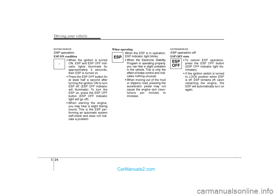Hyundai H-1 (Grand Starex) 2009  Owners Manual - RHD (UK, Australia) Driving your vehicle
24
5
E070501AUN-EE
ESP operation
ESP ON condition
ON, ESP and ESP OFF indi- 
cator lights illuminate for
approximately 3 seconds,
then ESP is turned on.
 Press the ESP OFF button 