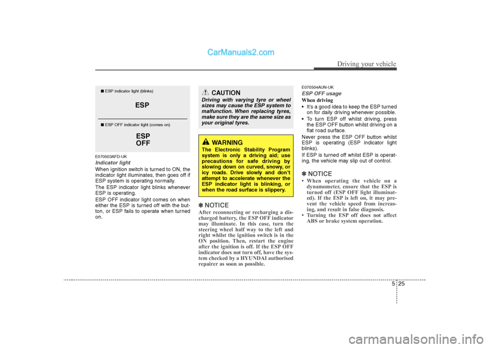 Hyundai H-1 (Grand Starex) 2009  Owners Manual - RHD (UK, Australia) 525
Driving your vehicle
E070503AFD-UK
Indicator light
When ignition switch is turned to ON, the 
indicator light illuminates, then goes off if
ESP system is operating normally. 
The ESP indicator lig