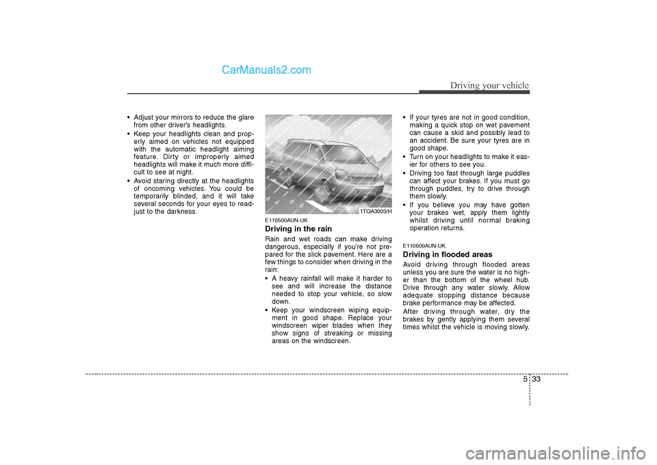 Hyundai H-1 (Grand Starex) 2009  Owners Manual - RHD (UK, Australia) 533
Driving your vehicle
 Adjust your mirrors to reduce the glarefrom other drivers headlights.
 Keep your headlights clean and prop- erly aimed on vehicles not equipped with the automatic headlight 
