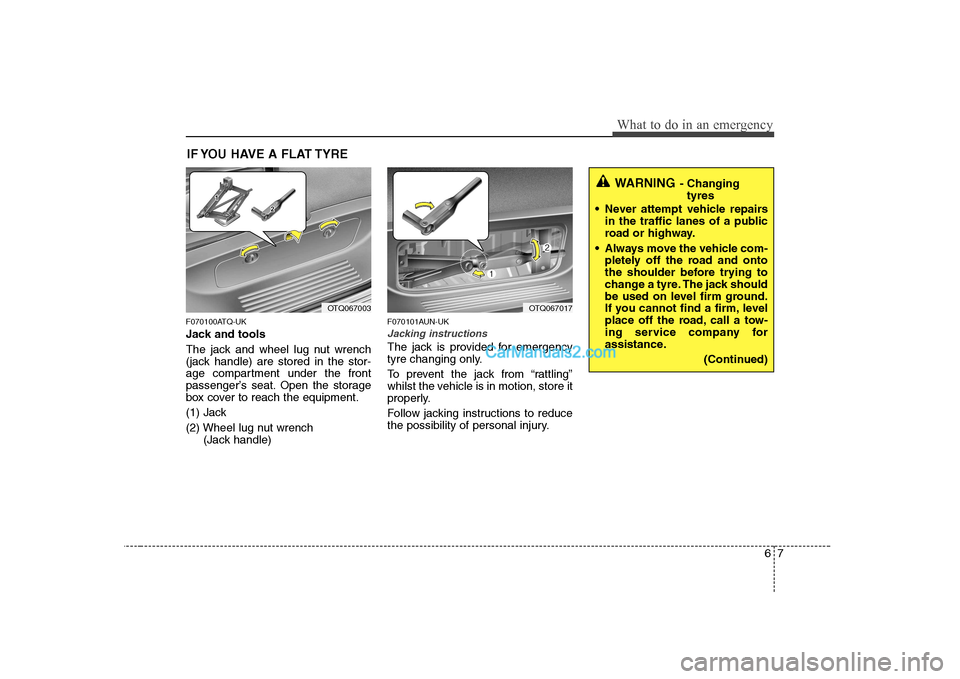 Hyundai H-1 (Grand Starex) 2009  Owners Manual - RHD (UK, Australia) 67
What to do in an emergency
IF YOU HAVE A FLAT TYRE
F070100ATQ-UK 
Jack and tools 
The jack and wheel lug nut wrench 
(jack handle) are stored in the stor-
age compartment under the front
passenger