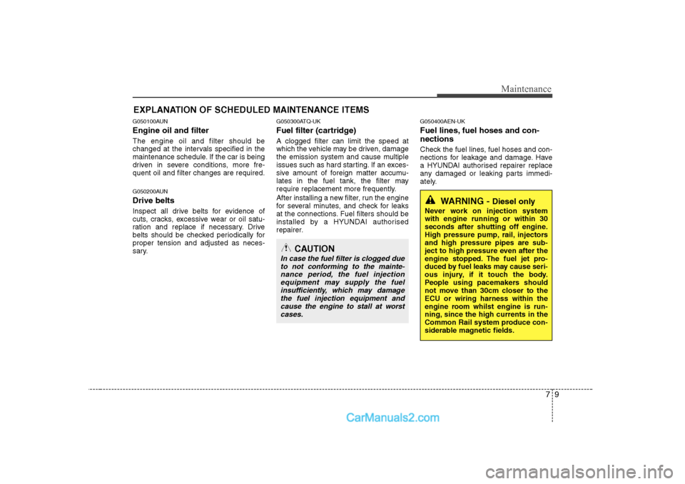 Hyundai H-1 (Grand Starex) 2009  Owners Manual - RHD (UK, Australia) 79
Maintenance
EXPLANATION OF SCHEDULED MAINTENANCE ITEMS
G050100AUN Engine oil and filter The engine oil and filter should be 
changed at the intervals specified in the
maintenance schedule. If the c