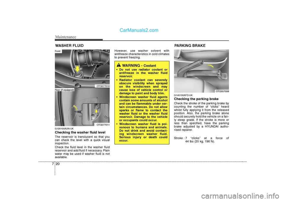 Hyundai H-1 (Grand Starex) 2009  Owners Manual - RHD (UK, Australia) Maintenance
20
7
WASHER FLUID
G120100AUN-UK 
Checking the washer fluid level   
The reservoir is translucent so that you 
can check the level with a quick visualinspection. 
Check the fluid level in t