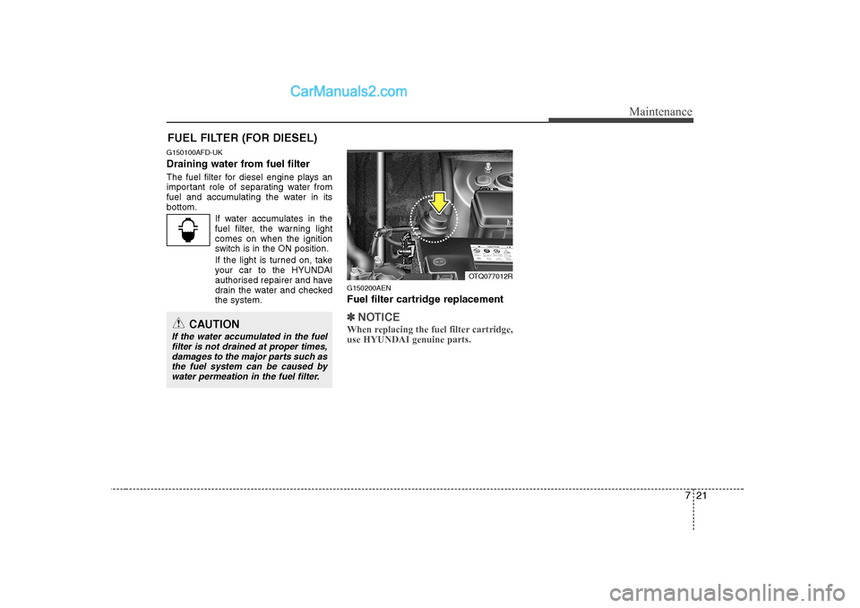 Hyundai H-1 (Grand Starex) 2009  Owners Manual - RHD (UK, Australia) 721
Maintenance
FUEL FILTER (FOR DIESEL)
G150100AFD-UK 
Draining water from fuel filter 
The fuel filter for diesel engine plays an 
important role of separating water from
fuel and accumulating the w