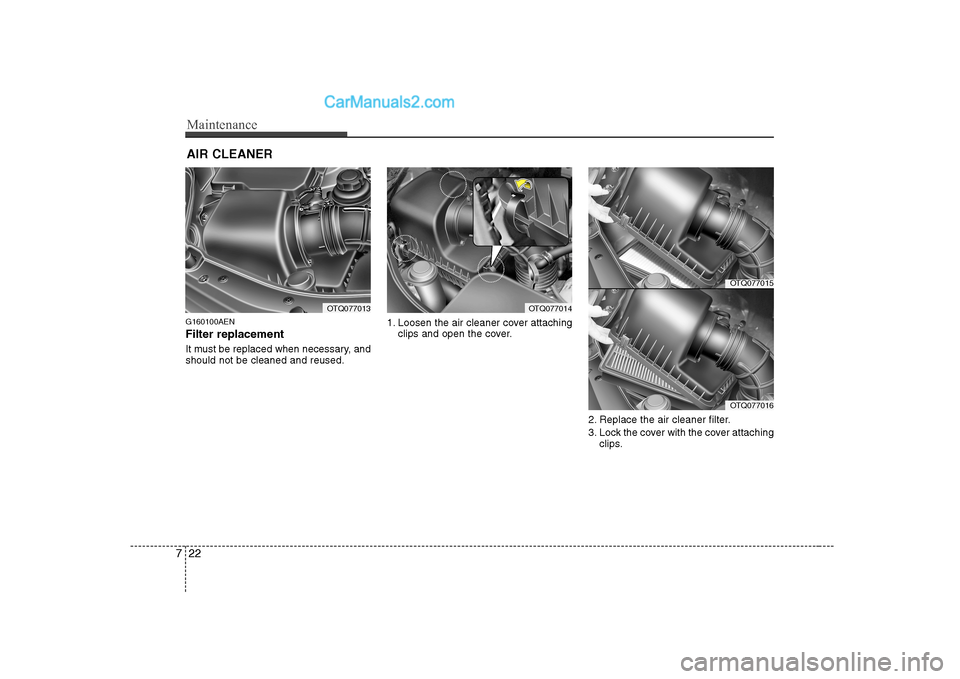Hyundai H-1 (Grand Starex) 2009  Owners Manual - RHD (UK, Australia) Maintenance
22
7
AIR CLEANER 
G160100AEN Filter replacement   
It must be replaced when necessary, and should not be cleaned and reused. 1. Loosen the air cleaner cover attaching
clips and open the co