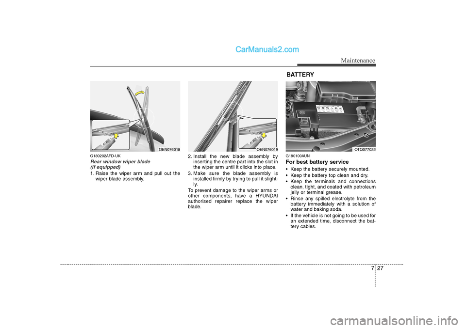 Hyundai H-1 (Grand Starex) 2009  Owners Manual - RHD (UK, Australia) 727
Maintenance
G180202AFD-UK
Rear window wiper blade (if equipped)
1. Raise the wiper arm and pull out the wiper blade assembly. 2. Install the new blade assembly by
inserting the centre part into th