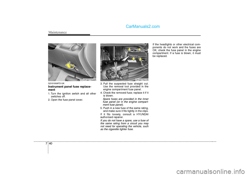 Hyundai H-1 (Grand Starex) 2009  Owners Manual - RHD (UK, Australia) Maintenance
40
7
G210100AFD-UK Instrument panel fuse replace- ment 
1. Turn the ignition switch and all other
switches off.
2. Open the fuse panel cover. 3. Pull the suspected fuse straight out.
Use t