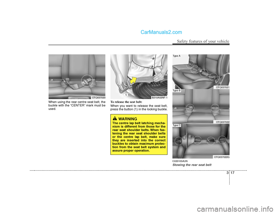 Hyundai H-1 (Grand Starex) 2009  Owners Manual - RHD (UK, Australia) 317
Safety features of your vehicle
When using the rear centre seat belt, the 
buckle with the “CENTER” mark must beused.To release the seat belt: 
When you want to release the seat belt, 
press t