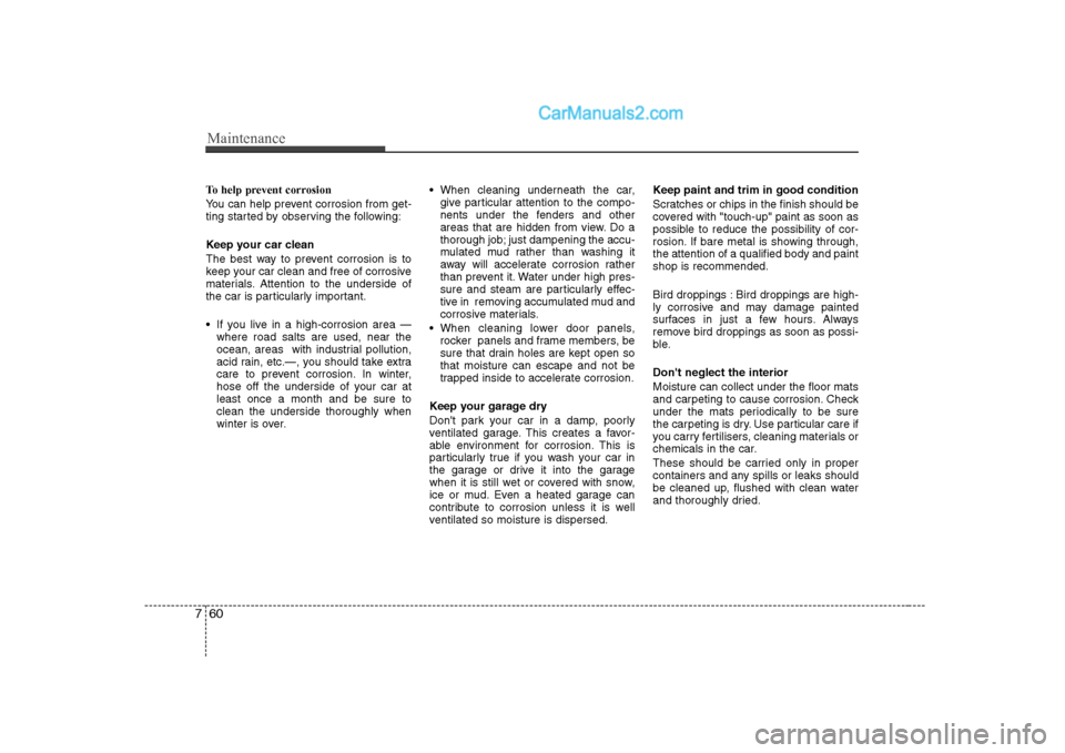Hyundai H-1 (Grand Starex) 2009 Owners Manual - RHD (UK, Australia) Maintenance
60
7
To help prevent corrosion
You can help prevent corrosion from get-
ting started by observing the following:
Keep your car clean
The best way to prevent corrosion is to
keep your Hyundai H-1 (Grand Starex) 2009 Owners Manual - RHD (UK, Australia) Maintenance
60
7
To help prevent corrosion
You can help prevent corrosion from get-
ting started by observing the following:
Keep your car clean
The best way to prevent corrosion is to
keep your