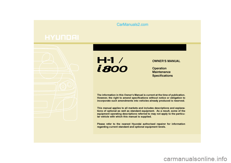 Hyundai H-1 (Grand Starex) 2009  Owners Manual - RHD (UK, Australia) OWNERS MANUAL Operation MaintenanceSpecifications
The information in this Owners Manual is current at the time of publication. 
However, the right to amend specifications without notice or obligatio