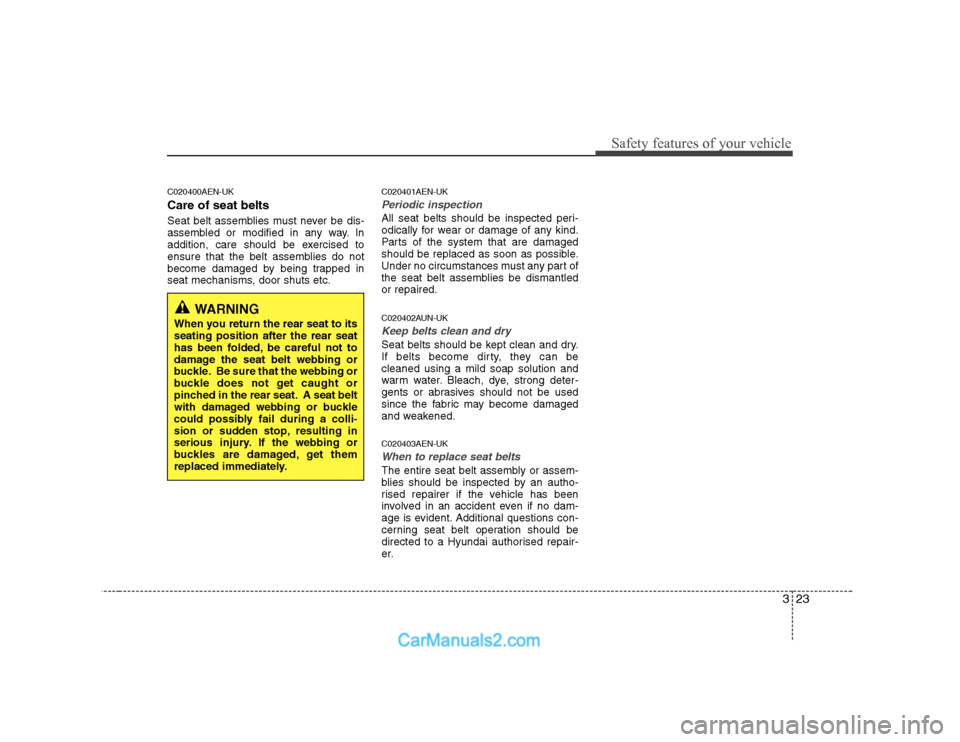 Hyundai H-1 (Grand Starex) 2009  Owners Manual - RHD (UK, Australia) 323
Safety features of your vehicle
C020400AEN-UK Care of seat belts 
Seat belt assemblies must never be dis- 
assembled or modified in any way. In
addition, care should be exercised to
ensure that th