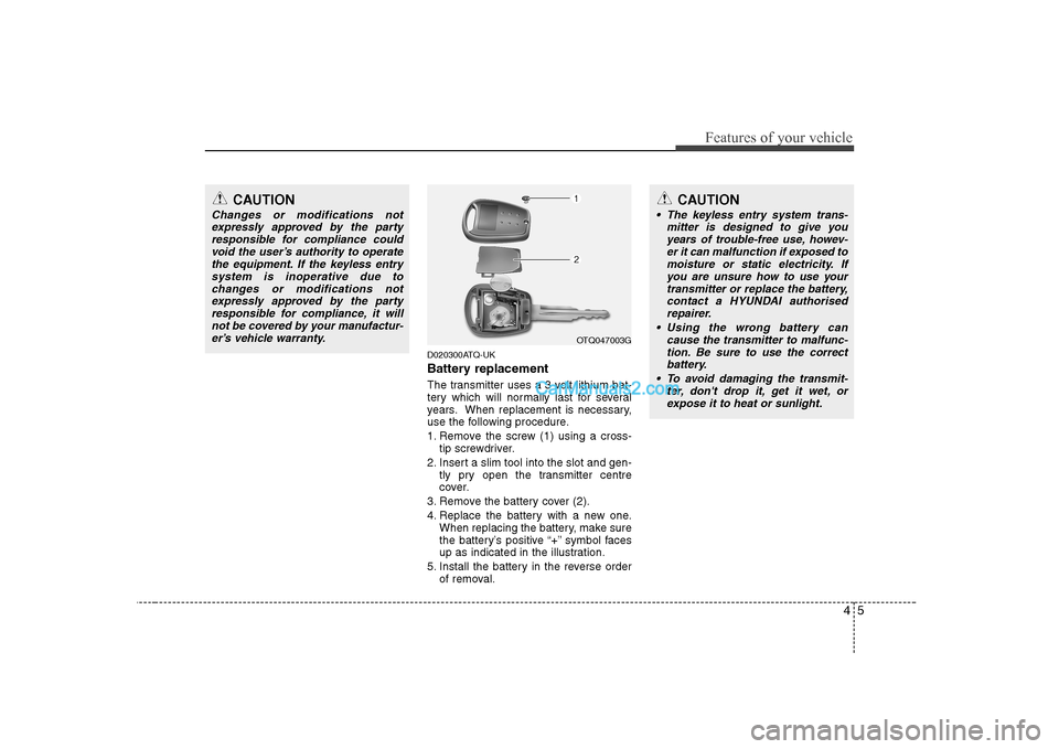 Hyundai H-1 (Grand Starex) 2009 Owners Manual - RHD (UK, Australia) 45
Features of your vehicle
D020300ATQ-UK
Battery replacement
The transmitter uses a 3 volt lithium bat-
tery which will normally last for several
years. When replacement is necessary,
use the foll Hyundai H-1 (Grand Starex) 2009 Owners Manual - RHD (UK, Australia) 45
Features of your vehicle
D020300ATQ-UK
Battery replacement
The transmitter uses a 3 volt lithium bat-
tery which will normally last for several
years. When replacement is necessary,
use the foll
