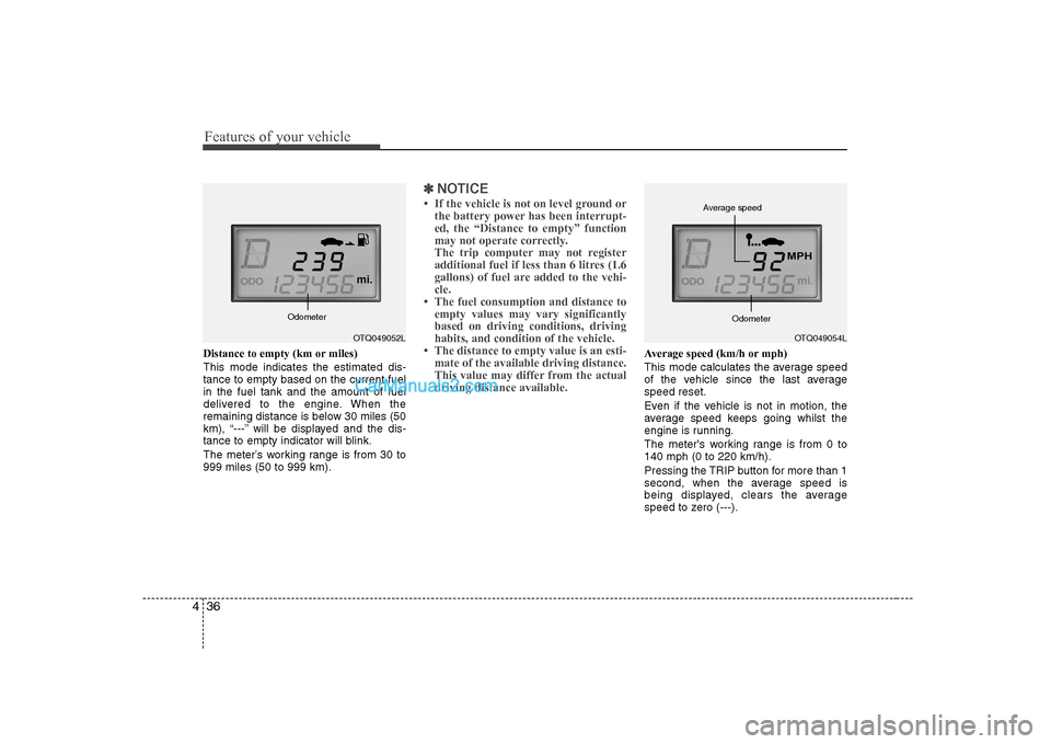 Hyundai H-1 (Grand Starex) 2009  Owners Manual - RHD (UK, Australia) Features of your vehicle
36
4
Distance to empty (km or miles) This mode indicates the estimated dis- tance to empty based on the current fuelin the fuel tank and the amount of fuel
delivered to the en