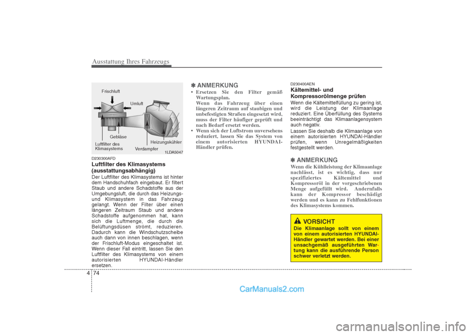 Hyundai H-1 (Grand Starex) 2009  Betriebsanleitung (in German) Ausstattung Ihres Fahrzeugs
74
4
D230300AFD Luftfilter des Klimasystems(ausstattungsabhängig)Der Luftfilter des Klimasystems ist hinter 
dem Handschuhfach eingebaut. Er filtert
Staub und andere Schad