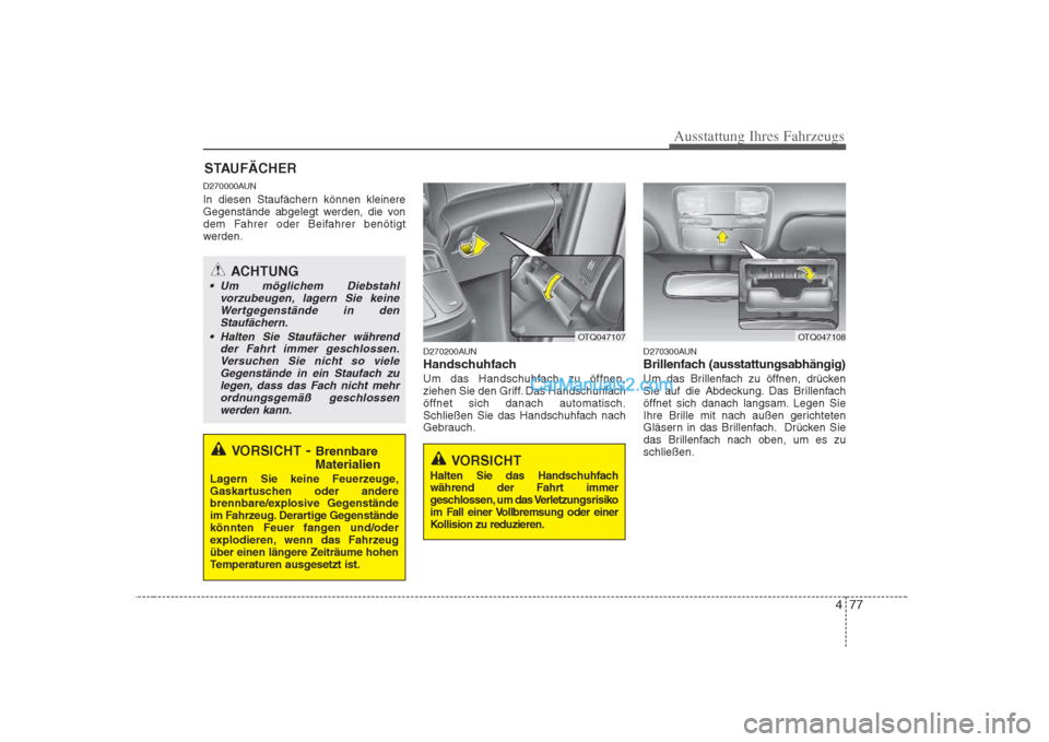 Hyundai H-1 (Grand Starex) 2009  Betriebsanleitung (in German) 477
Ausstattung Ihres Fahrzeugs
D270000AUN 
In diesen Staufächern können kleinere 
Gegenstände abgelegt werden, die von
dem Fahrer oder Beifahrer benötigt
werden.D270200AUN 
Handschuhfach
Um das H
