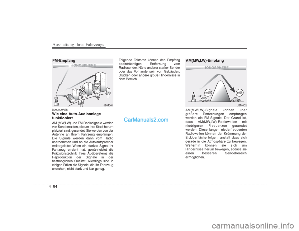 Hyundai H-1 (Grand Starex) 2009  Betriebsanleitung (in German) Ausstattung Ihres Fahrzeugs
84
4
D300800AEN 
Wie eine Auto-Audioanlage 
funktioniert 
AM (MW,LW) und FM Radiosignale werden 
von Sendemasten, die um Ihre Stadt herum
platziert sind, gesendet. Sie werd