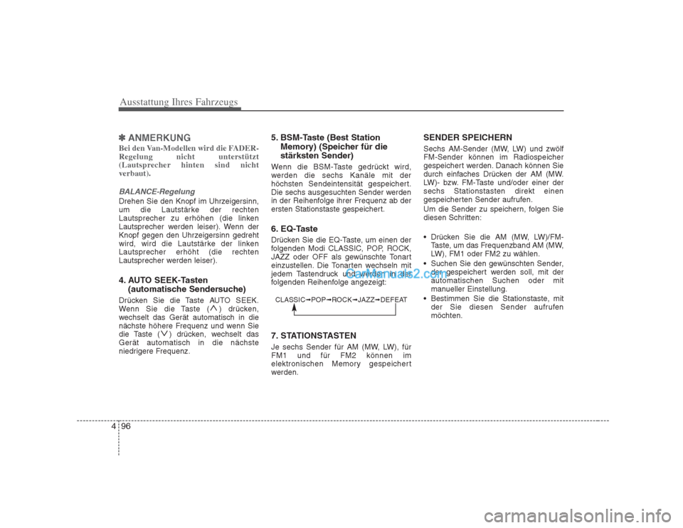 Hyundai H-1 (Grand Starex) 2009  Betriebsanleitung (in German) Ausstattung Ihres Fahrzeugs
96
4
✽✽
ANMERKUNG
Bei den Van-Modellen wird die FADER- Regelung nicht unterstützt
(Lautsprecher hinten sind nichtverbaut).
BALANCE-Regelung
Drehen Sie den Knopf im Uhr