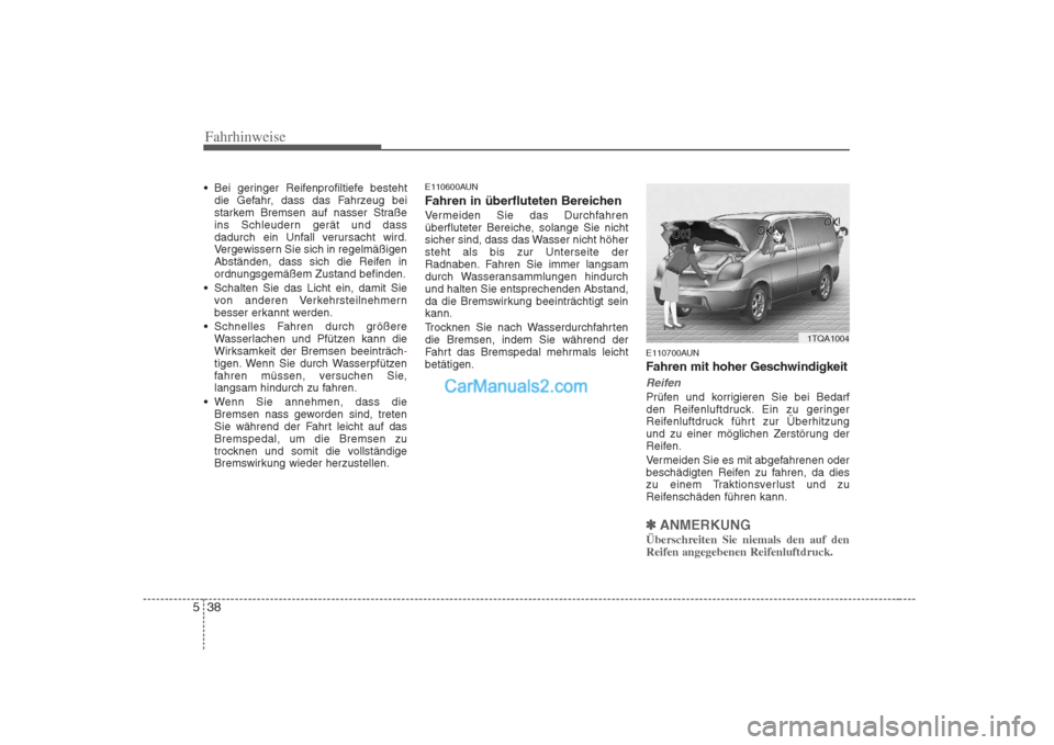 Hyundai H-1 (Grand Starex) 2009  Betriebsanleitung (in German) Fahrhinweise
38
5
 Bei geringer Reifenprofiltiefe besteht
die Gefahr, dass das Fahrzeug bei 
starkem Bremsen auf nasser Straße
ins Schleudern gerät und dass
dadurch ein Unfall verursacht wird.
Verge