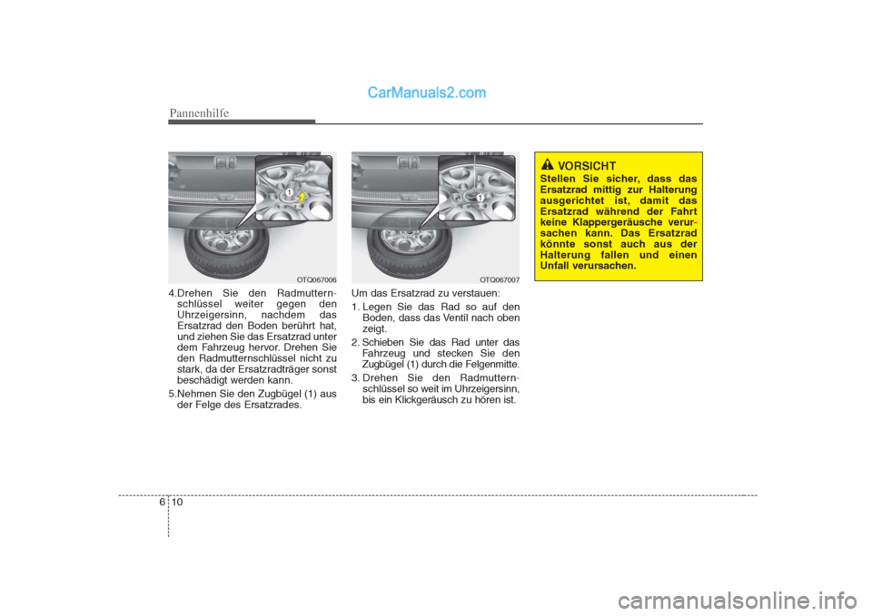Hyundai H-1 (Grand Starex) 2009  Betriebsanleitung (in German) Pannenhilfe
10
6
4.Drehen Sie den Radmuttern-
schlüssel weiter gegen den 
Uhrzeigersinn, nachdem das
Ersatzrad den Boden berührt hat,
und ziehen Sie das Ersatzrad unter
dem Fahrzeug hervor. Drehen S