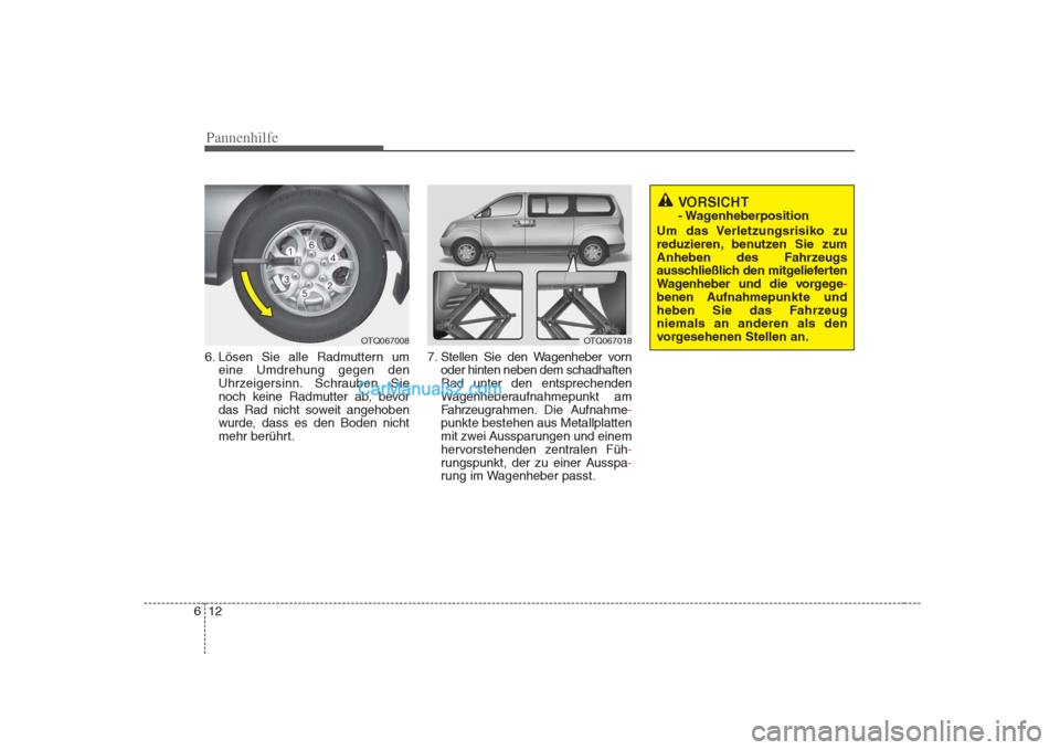Hyundai H-1 (Grand Starex) 2009  Betriebsanleitung (in German) Pannenhilfe
12
6
VORSICHT  
- Wagenheberposition
Um das Verletzungsrisiko zu
reduzieren, benutzen Sie zum
Anheben des Fahrzeugs
ausschließlich den mitgelieferten
Wagenheber und die vorgege
-
benen Au