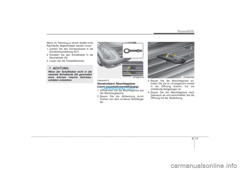 Hyundai H-1 (Grand Starex) 2009  Betriebsanleitung (in German) 617
Pannenhilfe
Wenn Ihr Fahrzeug in einem Notfall ohne 
Nachläufer abgeschleppt werden muss: 
1. Drehen Sie den Zündschlüssel in dieZündschlossstellung ACC.
2. Schalten Sie den Schalthebel in die