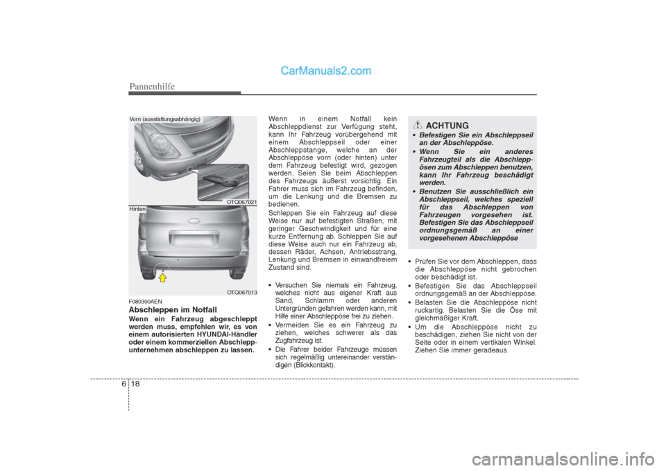 Hyundai H-1 (Grand Starex) 2009  Betriebsanleitung (in German) Pannenhilfe
18
6
F080300AEN 
Abschleppen im Notfall
Wenn ein Fahrzeug abgeschleppt 
werden muss, empfehlen wir, es von
einem autorisierten HYUNDAI-Händler
oder einem kommerziellen Abschlepp
-unterneh