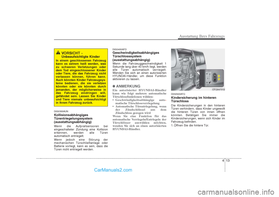 Hyundai H-1 (Grand Starex) 2009  Betriebsanleitung (in German) 413
Ausstattung Ihres Fahrzeugs
D050300AUN 
Kollisionsabhängiges 
Türentriegelungssystem(ausstattungsabhängig) 
Wenn die Aufprallsensoren bei 
eingeschalteter Zündung eine Kollision
erkennen, werd