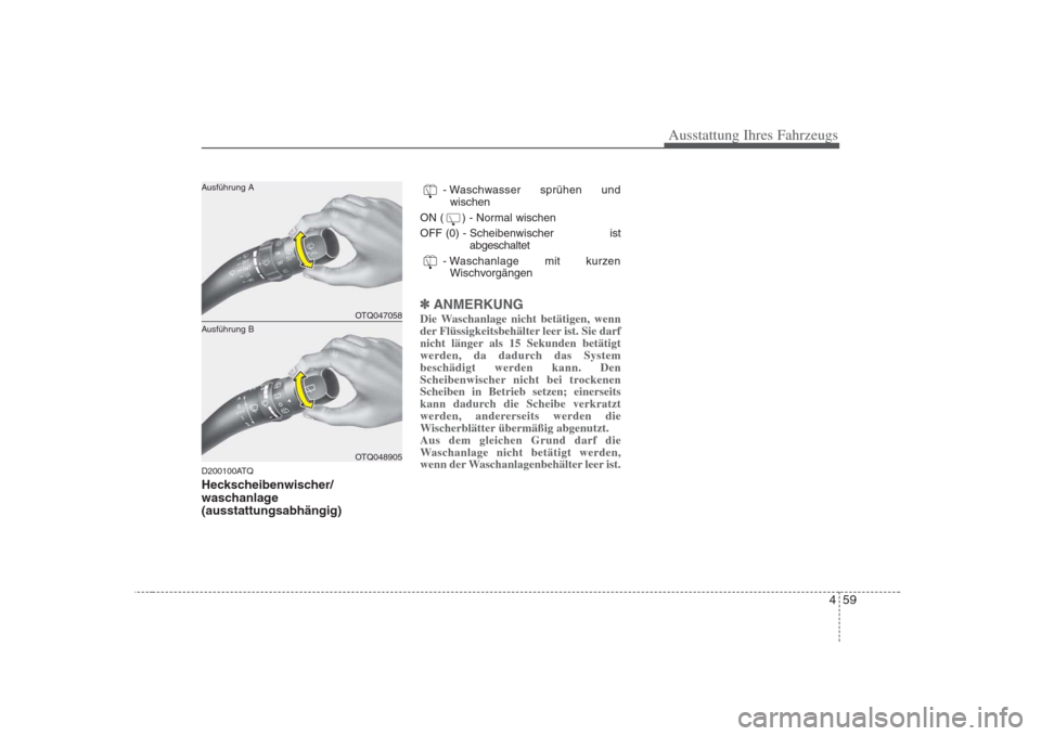 Hyundai H-1 (Grand Starex) 2008  Betriebsanleitung (in German) 459
Ausstattung Ihres Fahrzeugs
D200100ATQ 
Heckscheibenwischer/ 
waschanlage(ausstattungsabhängig)- Waschwasser sprühen und
wischen
ON ( ) - Normal wischen 
OFF (0) - Scheibenwischer  ist abgeschal